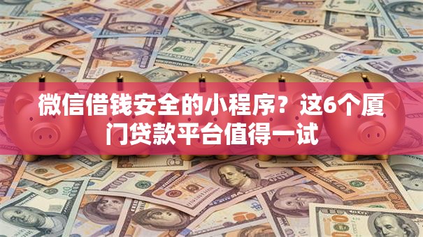 微信借钱安全的小程序？这6个厦门贷款平台值得一试