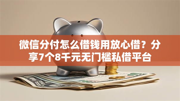 微信分付怎么借钱用放心借？分享7个8千元无门槛私借平台