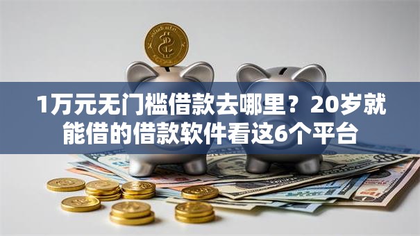 1万元无门槛借款去哪里？20岁就能借的借款软件看这6个平台
