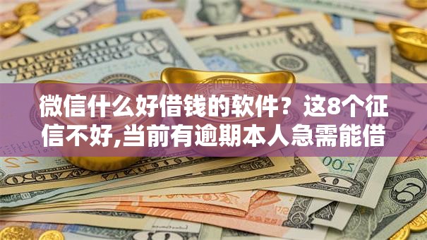 微信什么好借钱的软件？这8个征信不好,当前有逾期本人急需能借钱的平台值得一试