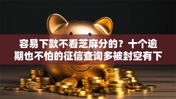 容易下款不看芝麻分的？十个逾期也不怕的征信查询多被封空有下款的小额短期网贷口子