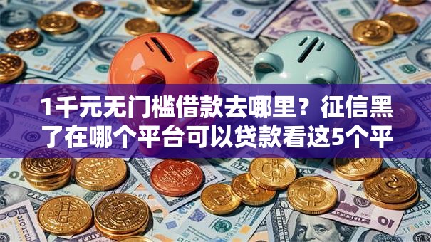 1千元无门槛借款去哪里？征信黑了在哪个平台可以贷款看这5个平台