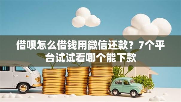 借呗怎么借钱用微信还款？7个平台试试看哪个能下款