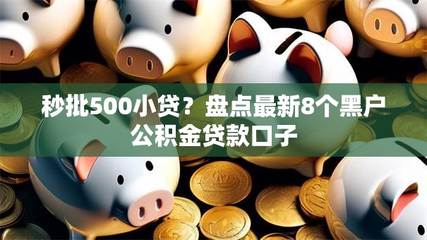 秒批500小贷？盘点最新8个黑户公积金贷款口子