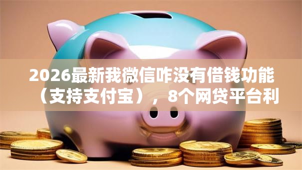 2026最新我微信咋没有借钱功能（支持支付宝），8个网贷平台利息最低无私分享