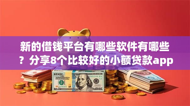 新的借钱平台有哪些软件有哪些？分享8个比较好的小额贷款app