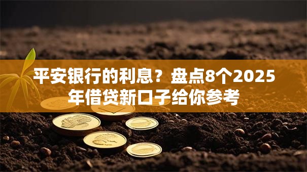 平安银行的利息？盘点8个2025年借贷新口子给你参考