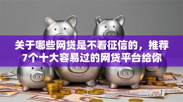 关于哪些网贷是不看征信的，推荐7个十大容易过的网贷平台给你