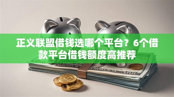 正义联盟借钱选哪个平台？6个借款平台借钱额度高推荐