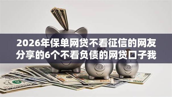 2026年保单网贷不看征信的网友分享的6个不看负债的网贷口子我觉得不错！