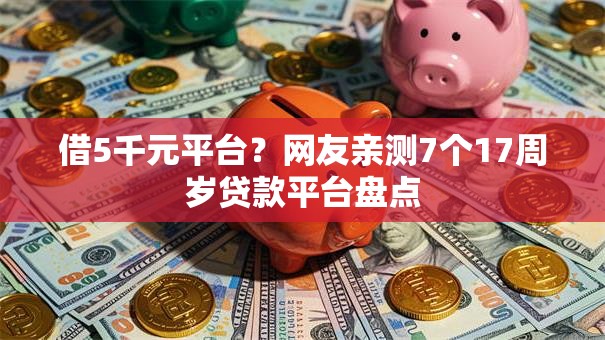 借5千元平台？网友亲测7个17周岁贷款平台盘点