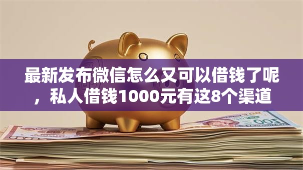 最新发布微信怎么又可以借钱了呢，私人借钱1000元有这8个渠道