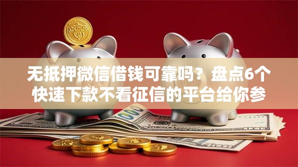 无抵押微信借钱可靠吗？盘点6个快速下款不看征信的平台给你参考
