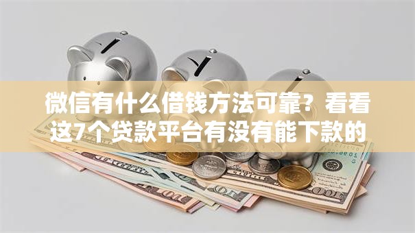 微信有什么借钱方法可靠？看看这7个贷款平台有没有能下款的