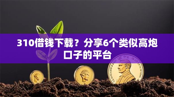 310借钱下载？分享6个类似高炮口子的平台