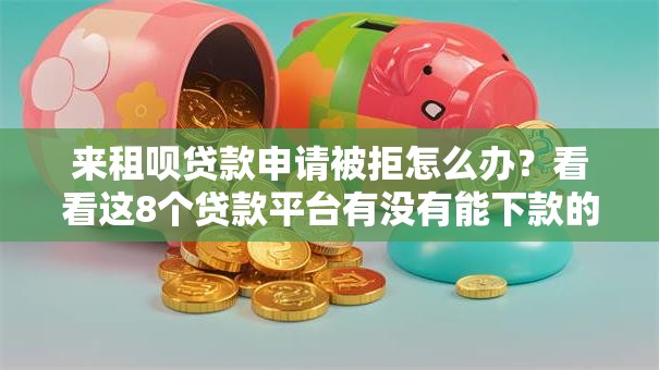 来租呗贷款申请被拒怎么办？看看这8个贷款平台有没有能下款的