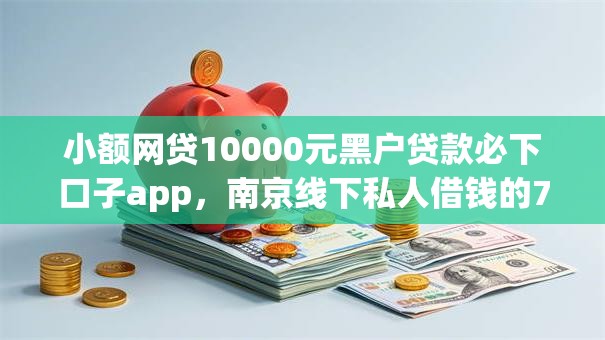 小额网贷10000元黑户贷款必下口子app，南京线下私人借钱的7个平台介绍
