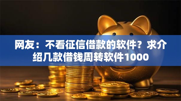 网友：不看征信借款的软件？求介绍几款借钱周转软件1000