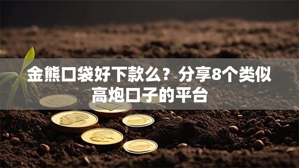 金熊口袋好下款么？分享8个类似高炮口子的平台