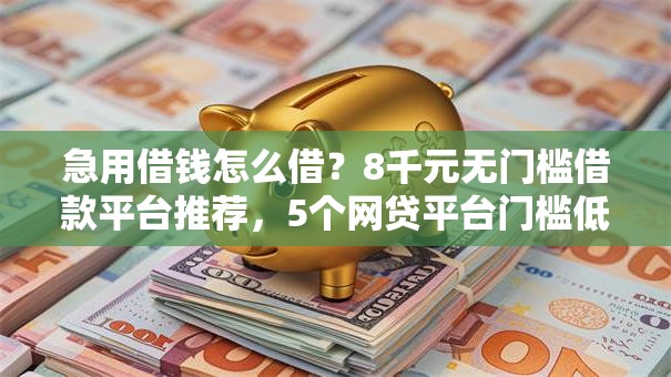 急用借钱怎么借？8千元无门槛借款平台推荐，5个网贷平台门槛低一点的软件盘点