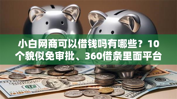 小白网商可以借钱吗有哪些？10个貌似免审批、360借条里面平台最好合集