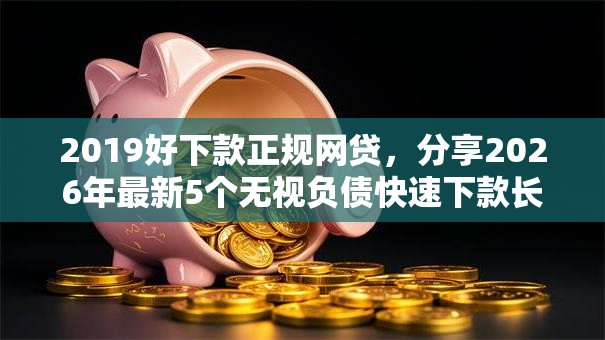 2019好下款正规网贷，分享2026年最新5个无视负债快速下款长期网贷的平台