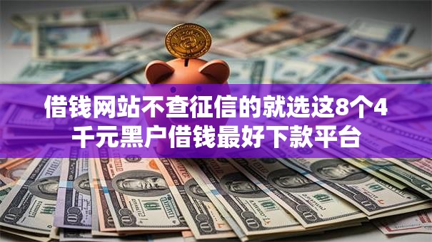 借钱网站不查征信的就选这8个4千元黑户借钱最好下款平台