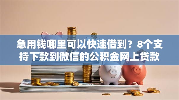 急用钱哪里可以快速借到？8个支持下款到微信的公积金网上贷款平台