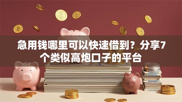 急用钱哪里可以快速借到？分享7个类似高炮口子的平台