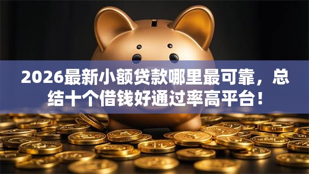 2026最新小额贷款哪里最可靠，总结十个借钱好通过率高平台！