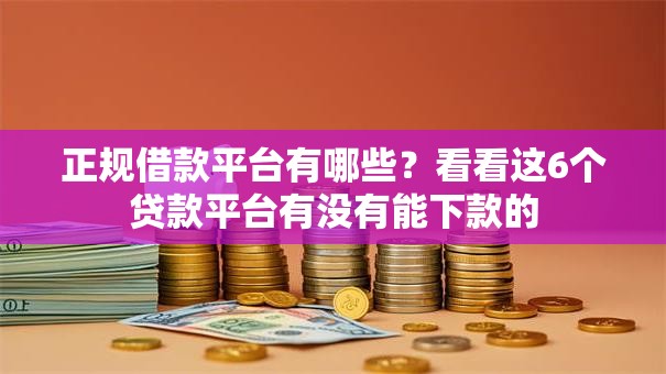 正规借款平台有哪些？看看这6个贷款平台有没有能下款的