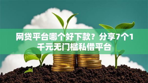 网贷平台哪个好下款？分享7个1千元无门槛私借平台