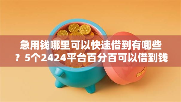 急用钱哪里可以快速借到有哪些？5个2424平台百分百可以借到钱推荐给你