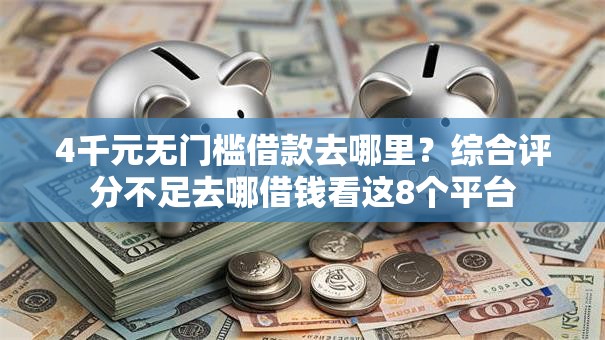 4千元无门槛借款去哪里？综合评分不足去哪借钱看这8个平台