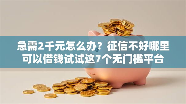 急需2千元怎么办？征信不好哪里可以借钱试试这7个无门槛平台