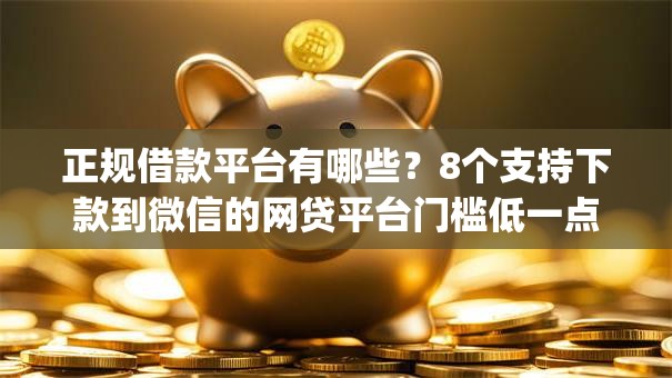 正规借款平台有哪些？8个支持下款到微信的网贷平台门槛低一点的app