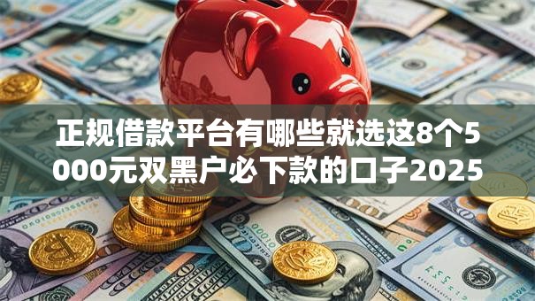 正规借款平台有哪些就选这8个5000元双黑户必下款的口子2025