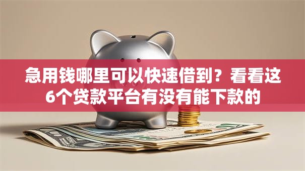 急用钱哪里可以快速借到？看看这6个贷款平台有没有能下款的