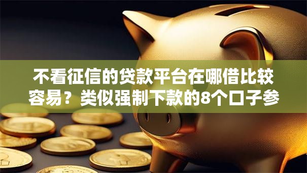 不看征信的贷款平台在哪借比较容易？类似强制下款的8个口子参考