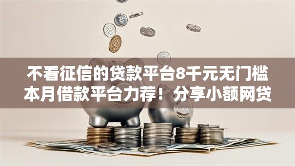 不看征信的贷款平台8千元无门槛本月借款平台力荐！分享小额网贷口子8千元无门槛借款