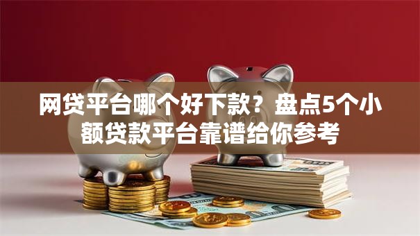 网贷平台哪个好下款？盘点5个小额贷款平台靠谱给你参考