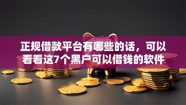 正规借款平台有哪些的话，可以看看这7个黑户可以借钱的软件