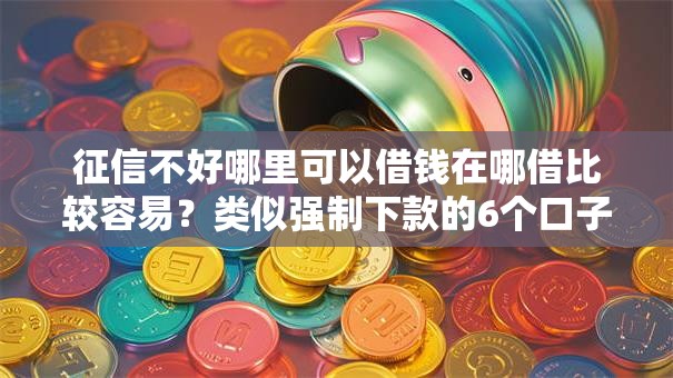 征信不好哪里可以借钱在哪借比较容易？类似强制下款的6个口子参考