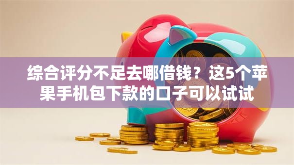 综合评分不足去哪借钱？这5个苹果手机包下款的口子可以试试