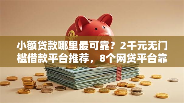 小额贷款哪里最可靠？2千元无门槛借款平台推荐，8个网贷平台靠谱盘点
