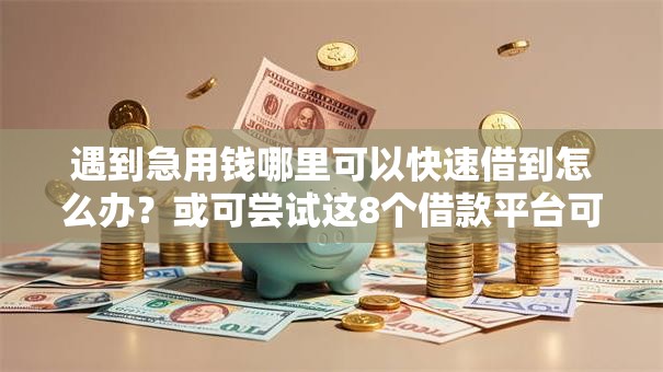 遇到急用钱哪里可以快速借到怎么办?或可尝试这8个借款平台可以贷款20万 遇到急用钱哪里可以快速借到怎么办?或可尝试这8个借款平台可以贷款20万