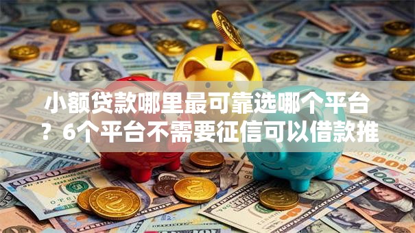 小额贷款哪里最可靠选哪个平台？6个平台不需要征信可以借款推荐