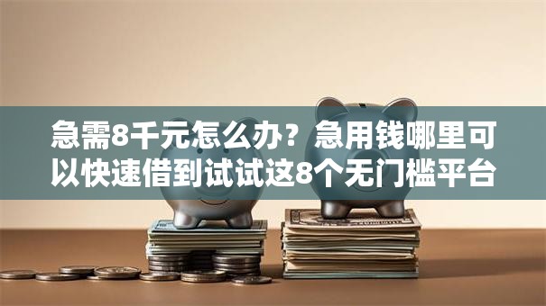 急需8千元怎么办？急用钱哪里可以快速借到试试这8个无门槛平台