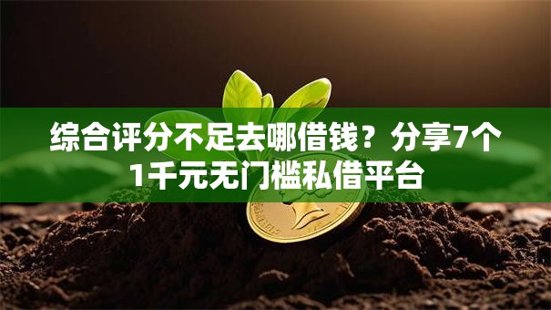 综合评分不足去哪借钱？分享7个1千元无门槛私借平台