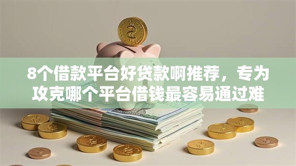 8个借款平台好贷款啊推荐，专为攻克哪个平台借钱最容易通过难题